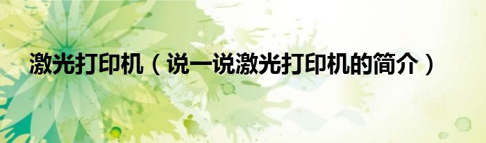 激光打印机（说一说激光打印机的简介）