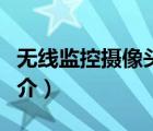 无线监控摄像头（说一说无线监控摄像头的简介）