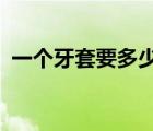 一个牙套要多少钱?（一个牙套一般多少钱）