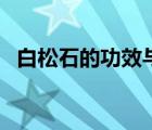 白松石的功效与作用点用（白松石的作用）