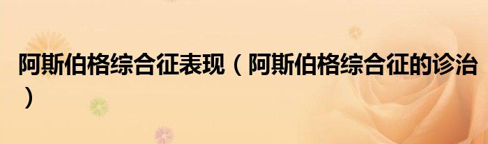 阿斯伯格综合征表现（阿斯伯格综合征的诊治）