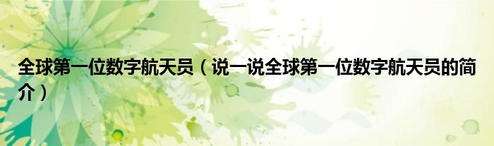 全球第一位数字航天员（说一说全球第一位数字航天员的简介）