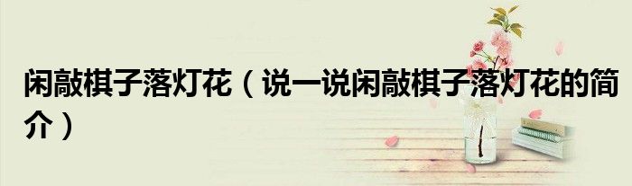 闲敲棋子落灯花（说一说闲敲棋子落灯花的简介）