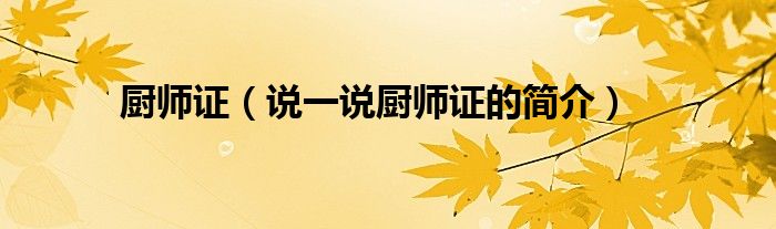 厨师证（说一说厨师证的简介）