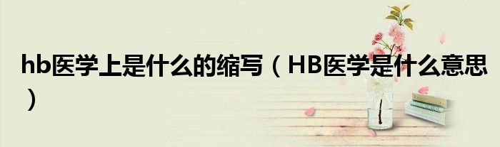 hb医学上是什么的缩写（HB医学是什么意思）