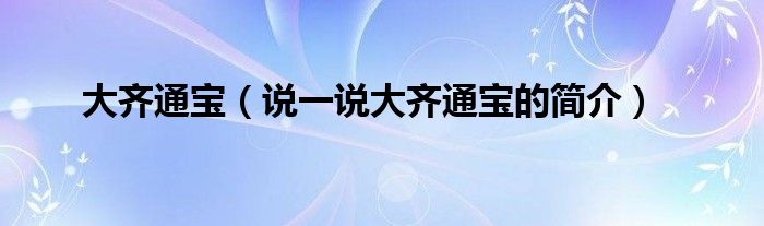 大齐通宝（说一说大齐通宝的简介）