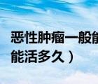 恶性肿瘤一般能活多久中晚期（恶性肿瘤一般能活多久）