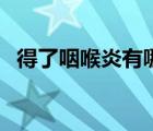 得了咽喉炎有哪些症状（喉炎有哪些症状）
