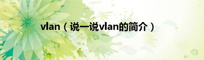 vlan（说一说vlan的简介）