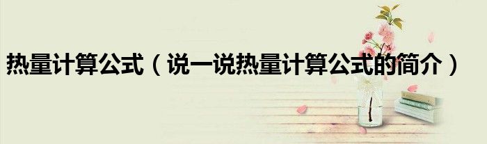 热量计算公式（说一说热量计算公式的简介）