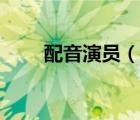 配音演员（说一说配音演员的简介）