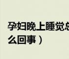 孕妇晚上睡觉总是出汗（孕妇晚上睡觉出汗怎么回事）