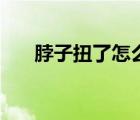 脖子扭了怎么办（脖子扭了该怎么办）