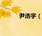 尹浩宇（说一说尹浩宇的简介）