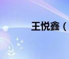 王悦鑫（说一说王悦鑫的简介）