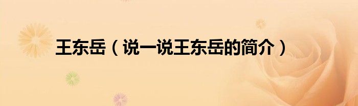 王东岳（说一说王东岳的简介）