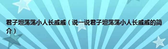 君子坦荡荡小人长戚戚（说一说君子坦荡荡小人长戚戚的简介）