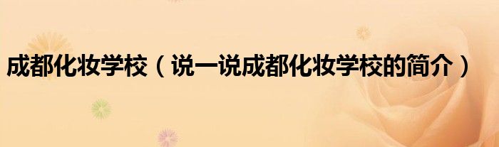 成都化妆学校（说一说成都化妆学校的简介）