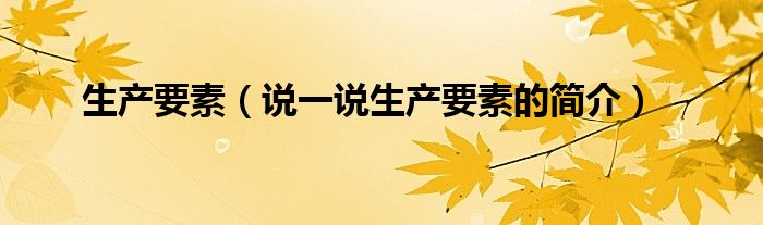 生产要素（说一说生产要素的简介）