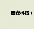 吉鑫科技（说一说吉鑫科技的简介）