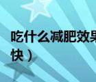 吃什么减肥效果最快有效（吃什么减肥效果最快）