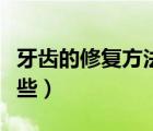 牙齿的修复方法有几种（牙齿修复的方法有哪些）