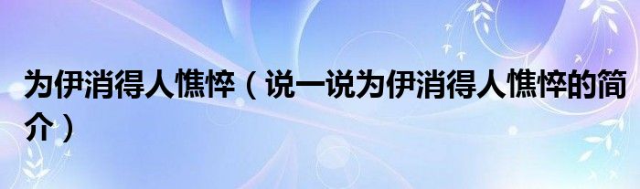 为伊消得人憔悴（说一说为伊消得人憔悴的简介）