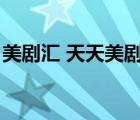 美剧汇 天天美剧天堂（美剧汇为什么看不了）