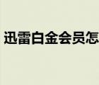 迅雷白金会员怎么用（求迅雷白金会员账号）