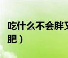 吃什么不会胖又减肥食谱（吃什么不会胖又减肥）