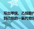 写出甲烷、乙烷取代反应生成一氯代烷的化学方程式（甲烷到己烷的一氯代物分别有几种）
