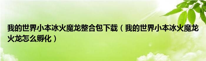 我的世界小本冰火魔龙整合包下载（我的世界小本冰火魔龙火龙怎么孵化）