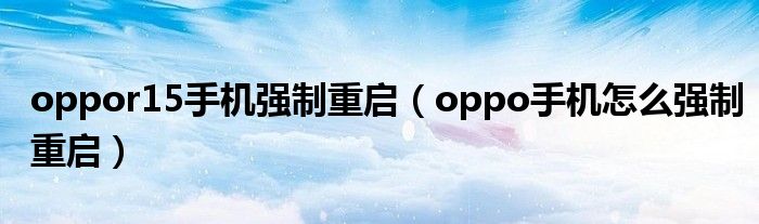 oppor15手机强制重启（oppo手机怎么强制重启）