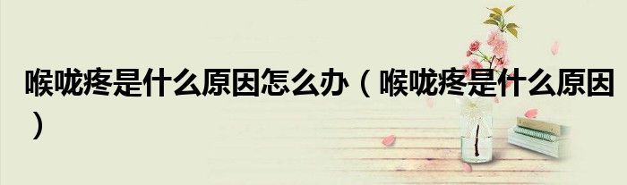 喉咙疼是什么原因怎么办（喉咙疼是什么原因）