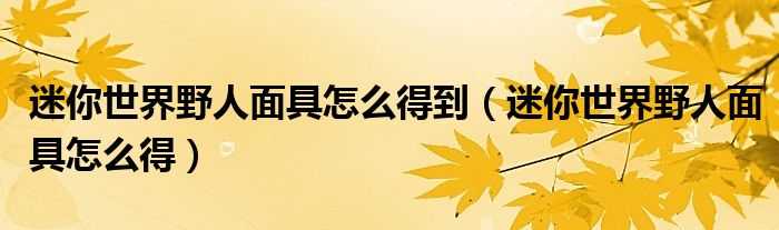 迷你世界野人面具怎么得到（迷你世界野人面具怎么得）
