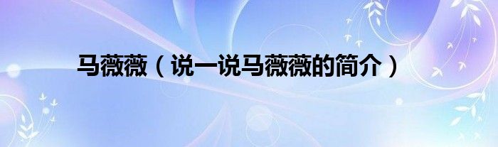 马薇薇（说一说马薇薇的简介）