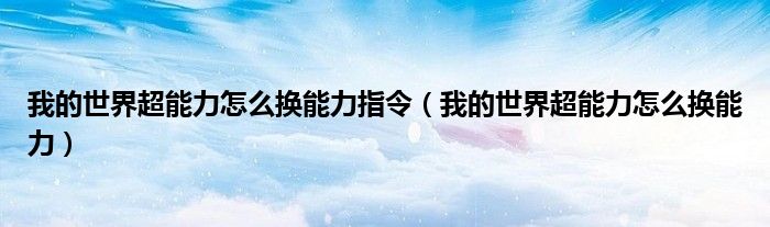 我的世界超能力怎么换能力指令（我的世界超能力怎么换能力）