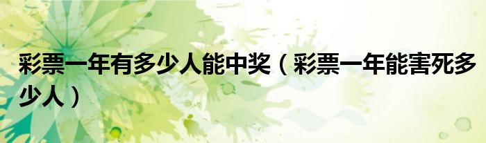 彩票一年有多少人能中奖（彩票一年能害死多少人）