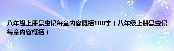 八年级上册昆虫记每章内容概括100字（八年级上册昆虫记每章内容概括）