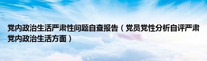 党内政治生活严肃性问题自查报告（党员党性分析自评严肃党内政治生活方面）