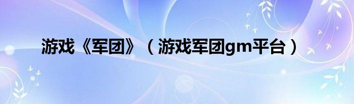 游戏《军团》（游戏军团gm平台）