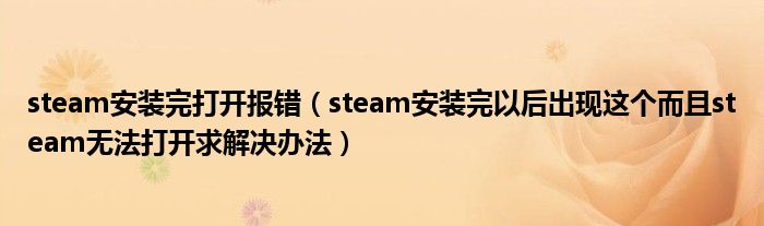 steam安装完打开报错（steam安装完以后出现这个而且steam无法打开求解决办法）