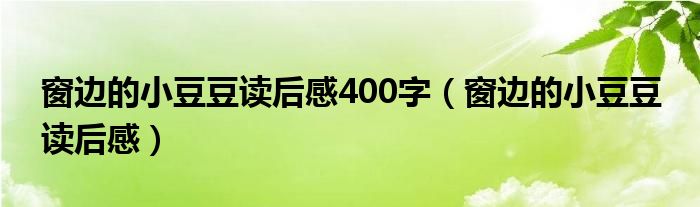 窗边的小豆豆读后感400字（窗边的小豆豆 读后感）