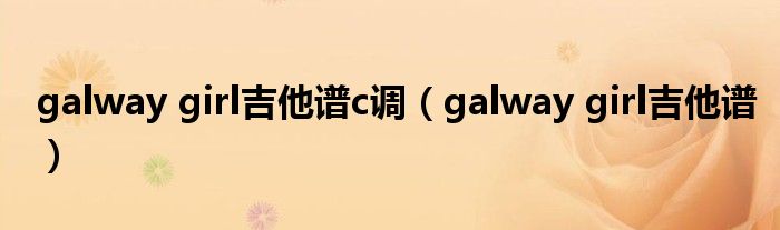 galway girl吉他谱c调（galway girl吉他谱）