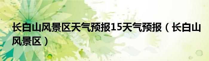 长白山风景区天气预报15天气预报（长白山风景区）