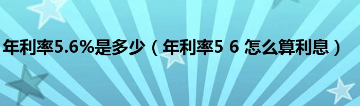 年利率5.6%是多少（年利率5 6 怎么算利息）