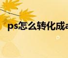 ps怎么转化成ai矢量（ps怎么转ai矢量图）