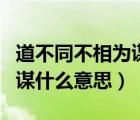 道不同不相为谋什么意思的道（道不同不相为谋什么意思）