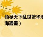 倾尽天下乱世繁华沧海遗墨百度网盘（倾尽天下乱世繁华沧海遗墨）