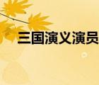 三国演义演员表全部（三国演义演员表）